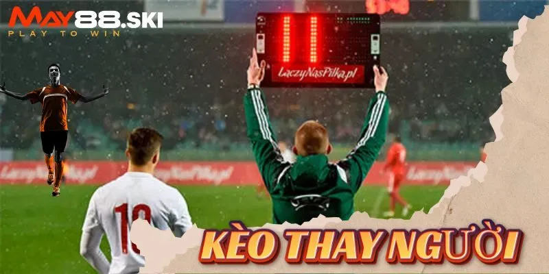 Kèo thay người là gì?