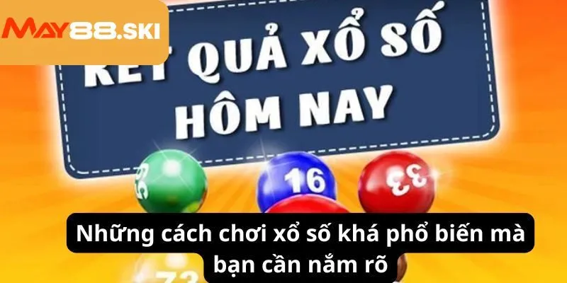 Những cách chơi xổ số khá phổ biến mà bạn cần nắm rõ
