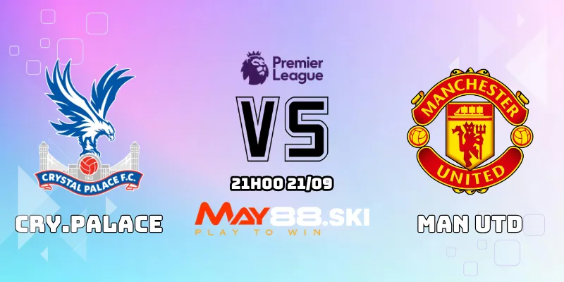 Nhận định Crystal Palace vs Man Utd 21h00 ngày 21/09: Quỷ Đỏ trở lại