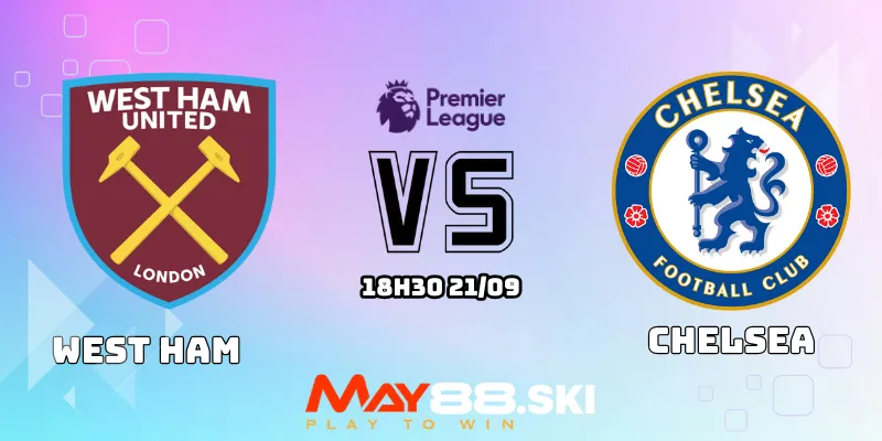 Nhận định West Ham vs Chelsea 18h30 ngày 21/09: Nỗ lực của huyền thoại