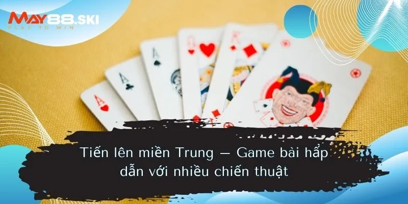 Tiến lên miền Trung – Game bài hấp dẫn với nhiều chiến thuật