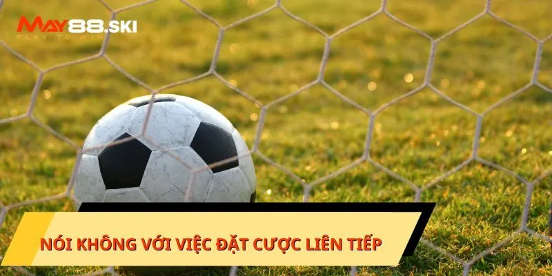 Nói KHÔNG với việc đặt cược liên tiếp